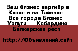 Ваш бизнес-партнёр в Китае и на Тайване - Все города Бизнес » Услуги   . Кабардино-Балкарская респ.